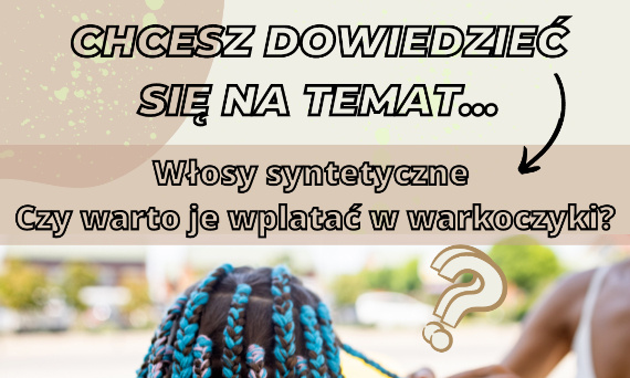 Włosy syntetyczne - czy warto je wplatać w warkoczyki?